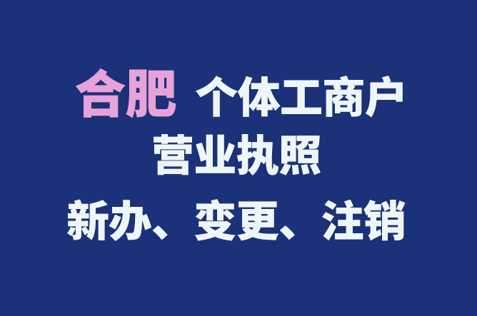 合肥個體工商戶營業(yè)執(zhí)照的新辦、變更、注銷流程與資料