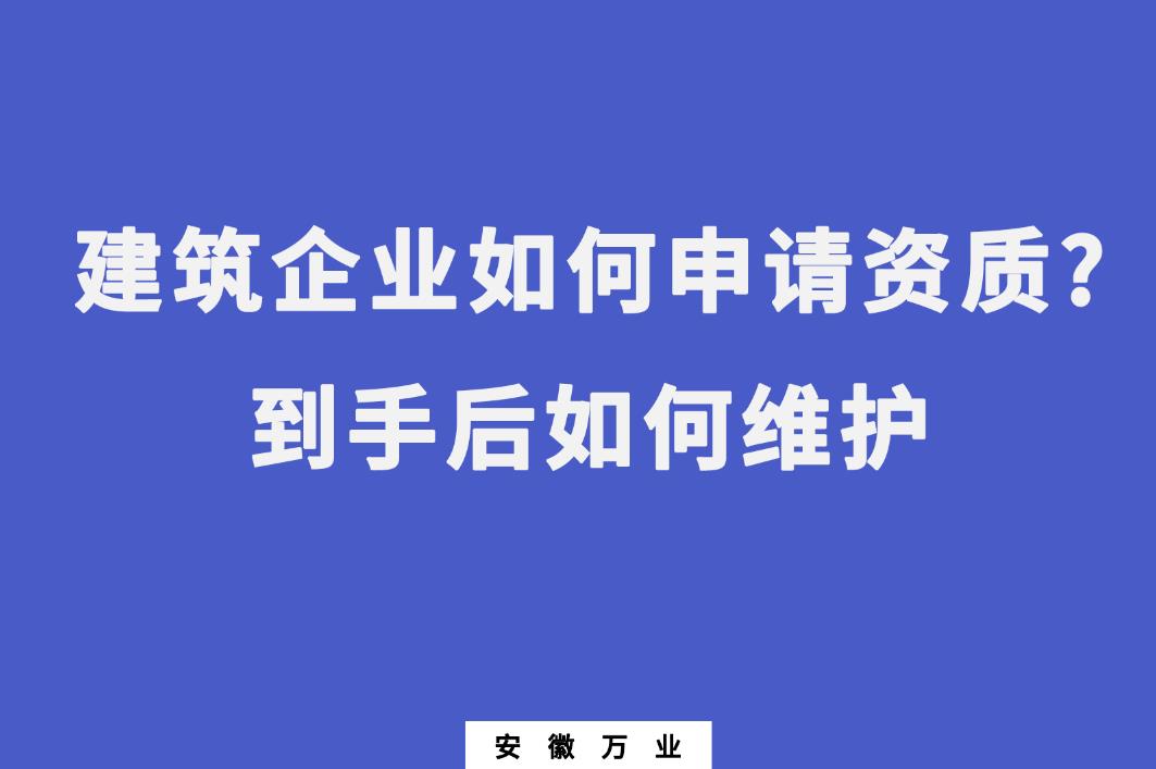 建筑企業(yè)如何申請資質(zhì)?到手后如何維護