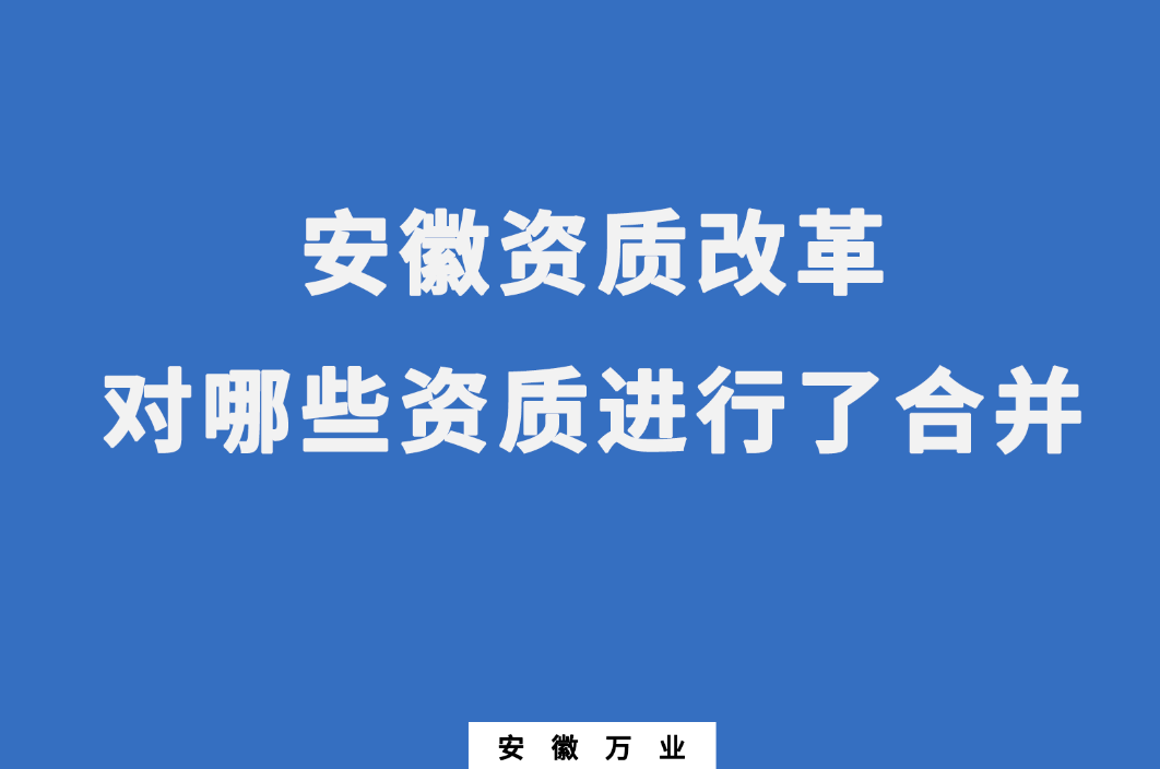 安徽資質(zhì)改革，對(duì)哪些資質(zhì)進(jìn)行了合并