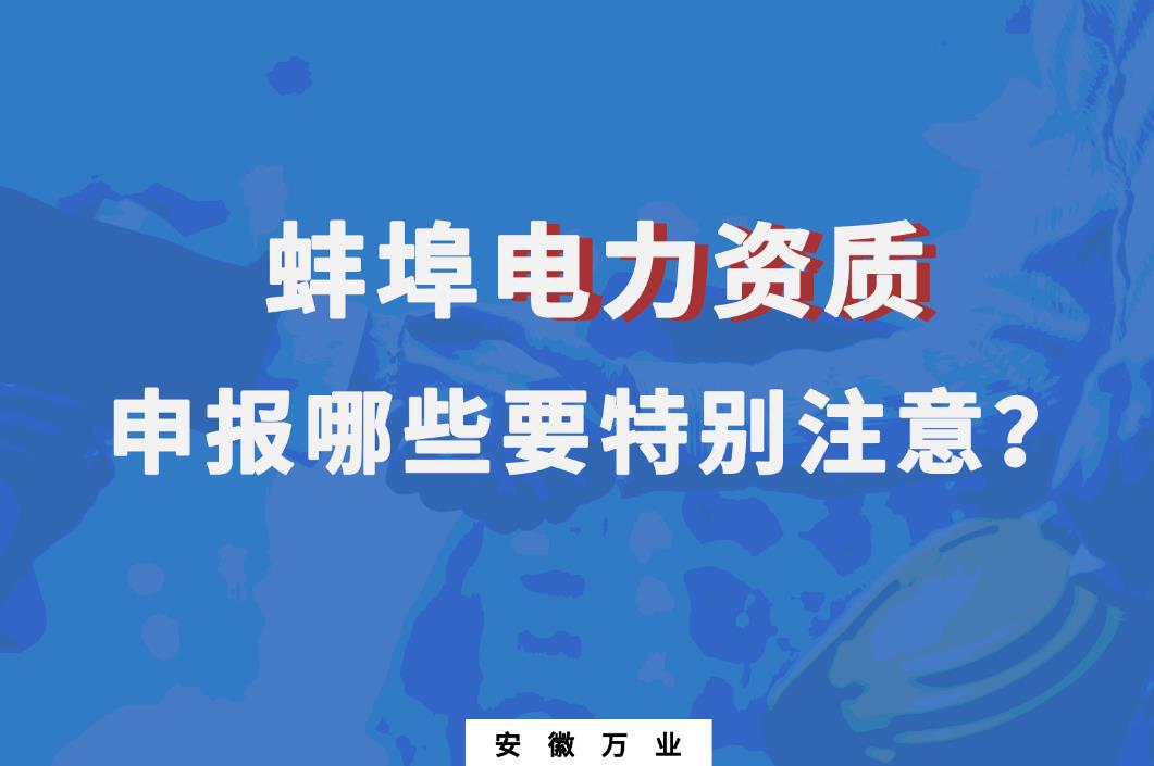 蚌埠電力資質(zhì)申報哪些要特別注意的？