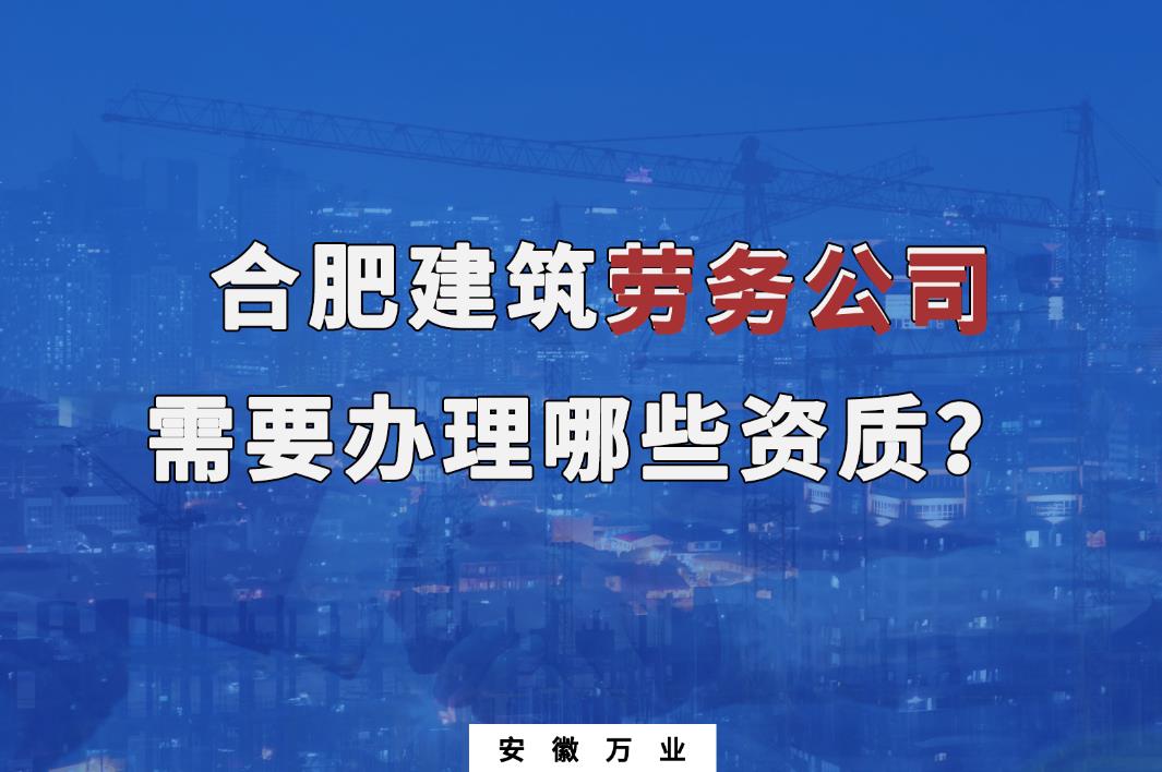 合肥建筑勞務公司需要辦理哪些資質？